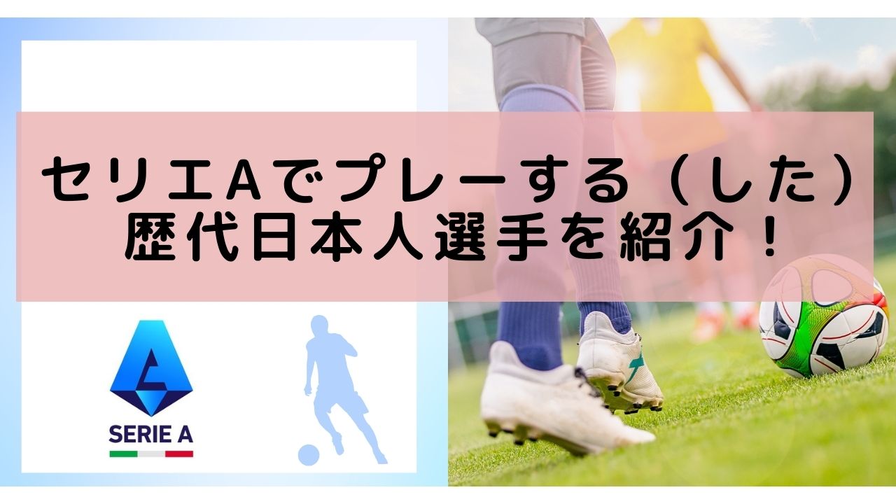 セリエAでプレーする（した）歴代日本人選手を紹介！【最新2023−24シーズン】