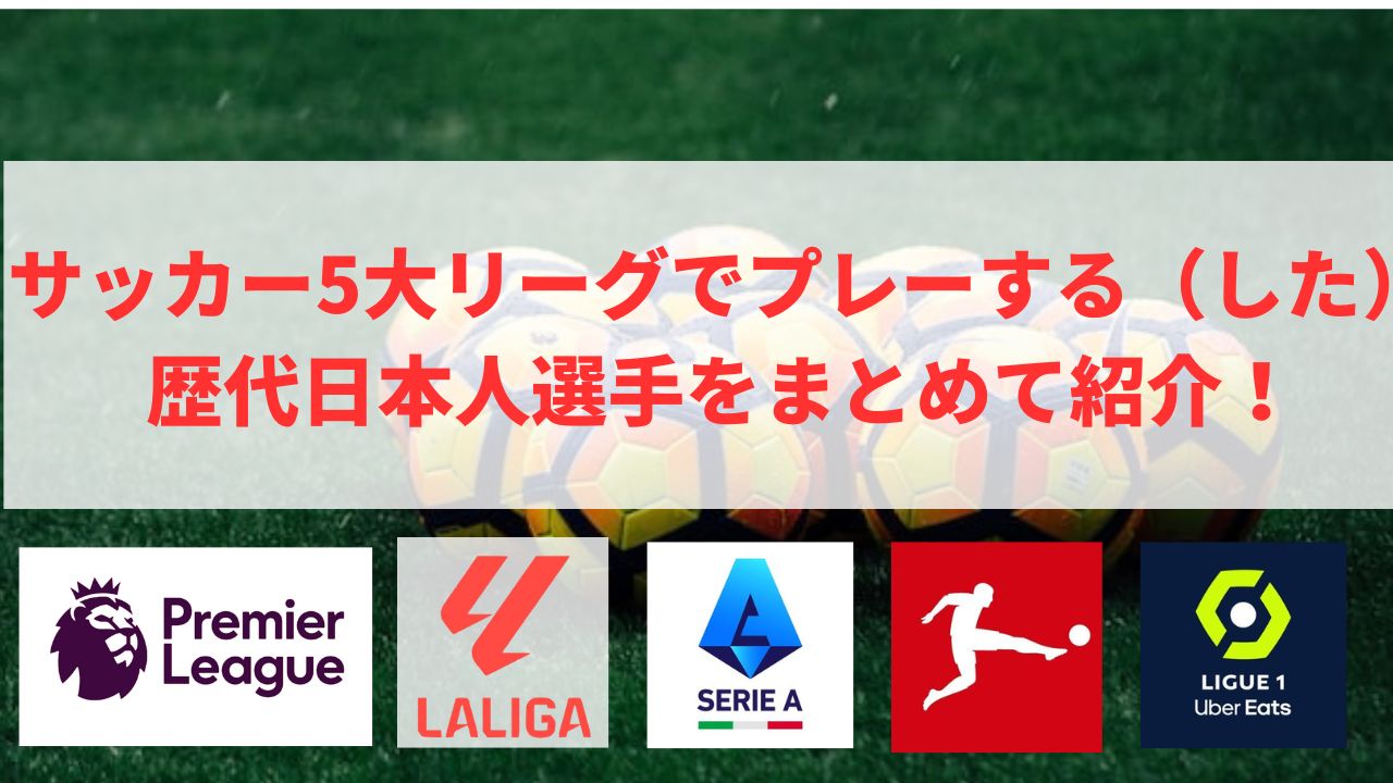 サッカー5大リーグでプレーする（した）歴代日本人選手をまとめて紹介！【最新2023−24シーズン】