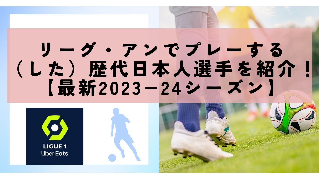 リーグ・アンでプレーする（した）歴代日本人選手を紹介！【最新2023−24シーズン】
